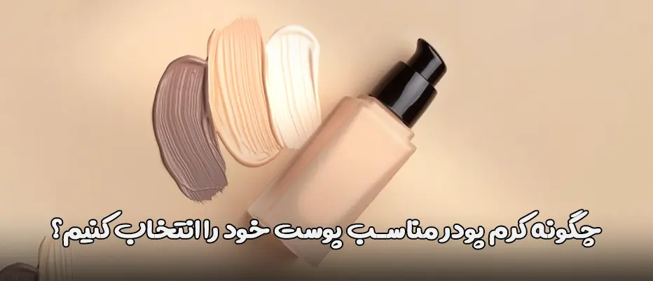 چگونه کرم پودر مناسب پوست خود را انتخاب کنیم؟